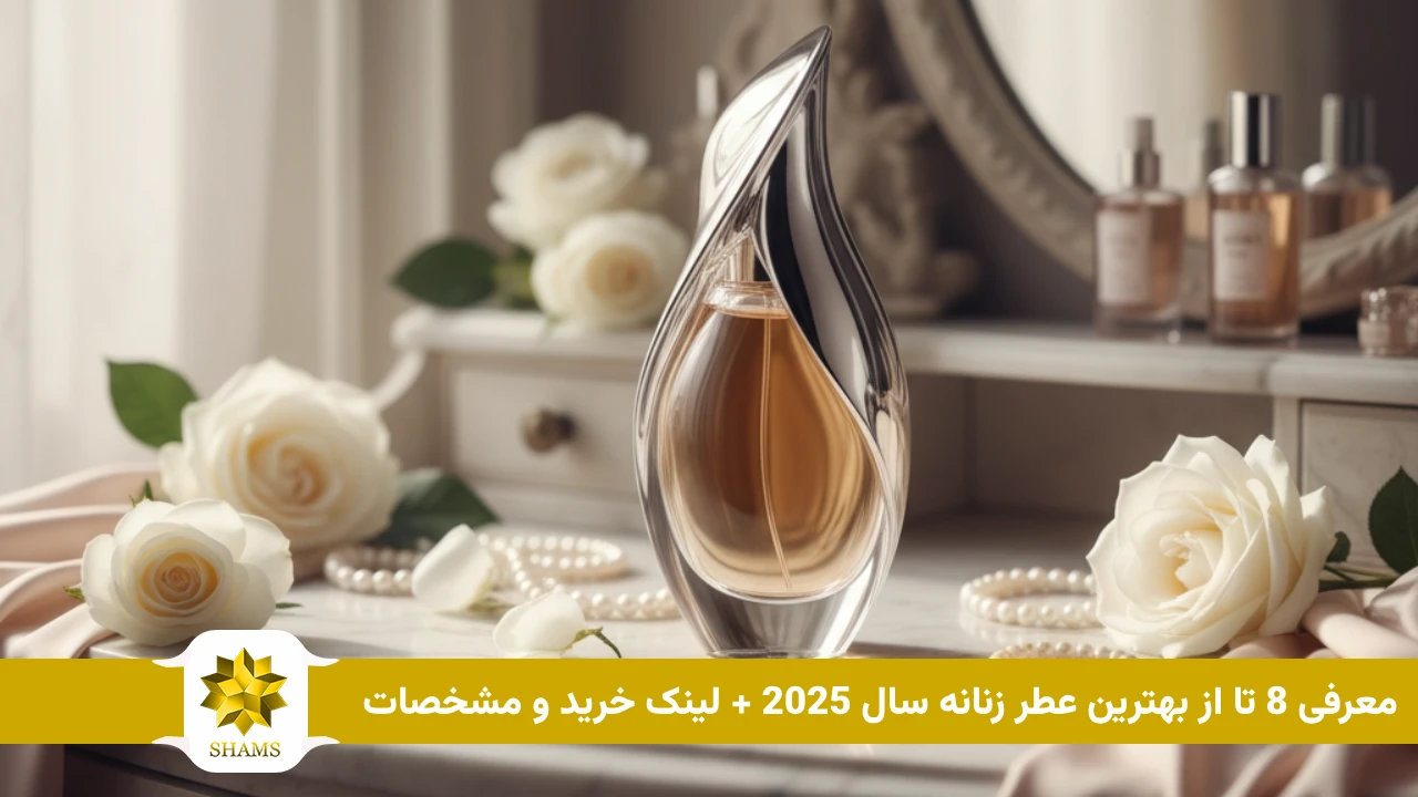 معرفی 8 تا از بهترین عطر زنانه سال 2025 + لینک خرید و مشخصات