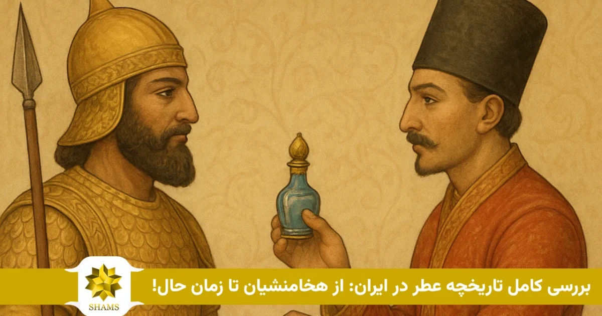 A complete review of the history of perfume in Iran_ from the Achaemenids to the present! بررسی کامل تاریخچه عطر در ایران: از هخامنشیان تا زمان حال!