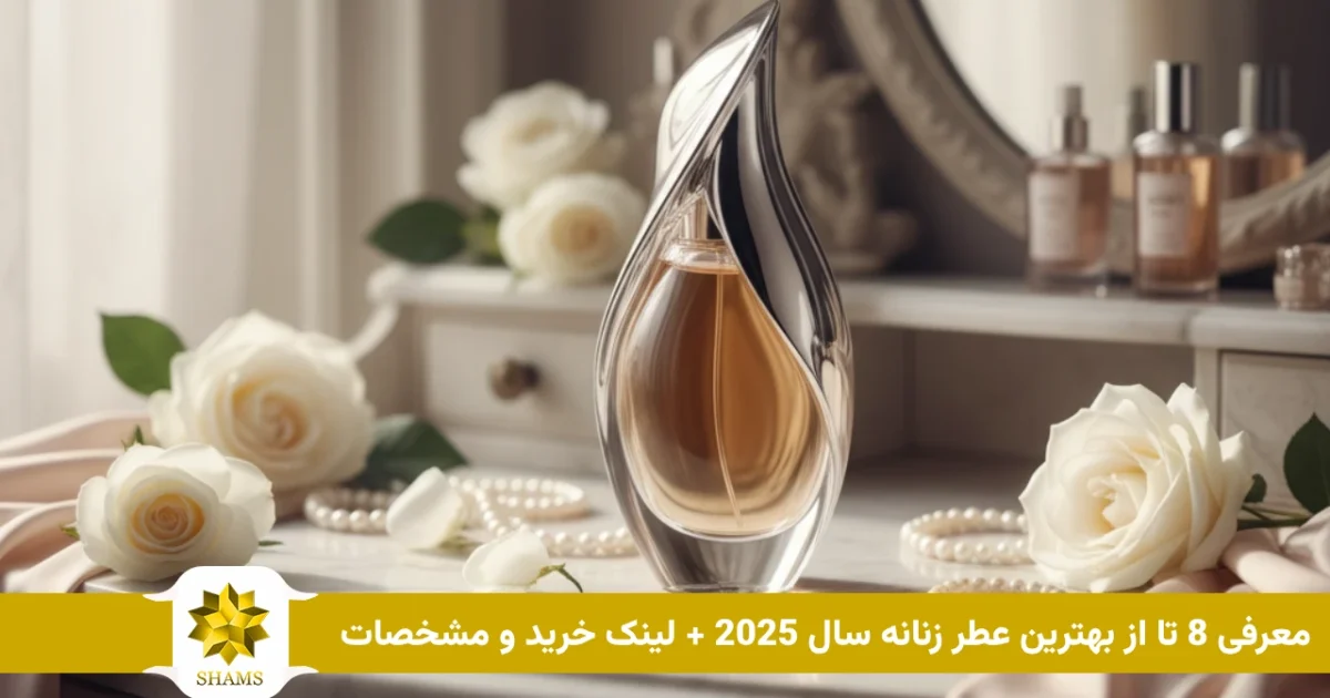 معرفی 8 تا از بهترین عطر زنانه سال 2025 + لینک خرید و مشخصات